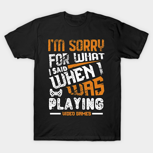 Sorry For What I Said While Playing Video Games T-Shirt by JLE Designs